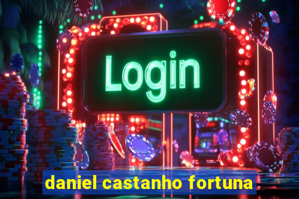 daniel castanho fortuna